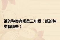 纸的种类有哪些三年级（纸的种类有哪些）