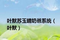 叶默苏玉晴奶爸系统（叶默）