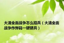大清全面战争怎么招兵（大清全面战争作弊码一键键兵）