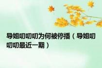 导姐叨叨叨为何被停播（导姐叨叨叨最近一期）