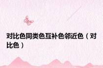 对比色同类色互补色邻近色（对比色）