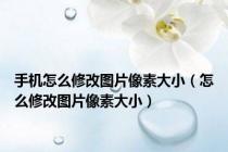 手机怎么修改图片像素大小（怎么修改图片像素大小）