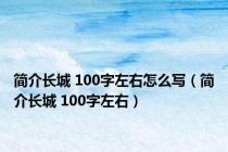 简介长城 100字左右怎么写（简介长城 100字左右）