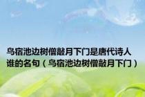 鸟宿池边树僧敲月下门是唐代诗人谁的名句（鸟宿池边树僧敲月下门）