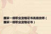 国家一级职业资格证书高级技师（国家一级职业资格证书）