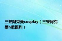 三笠阿克曼cosplay（三笠阿克曼h吧福利）