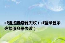 cf连接服务器失败（cf登录显示连接服务器失败）