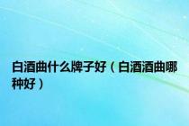 白酒曲什么牌子好（白酒酒曲哪种好）