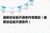 最新创业板开通条件有哪些（最新创业板开通条件）