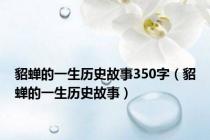 貂蝉的一生历史故事350字（貂蝉的一生历史故事）