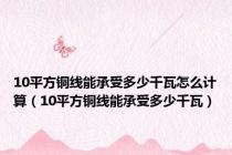 10平方铜线能承受多少千瓦怎么计算（10平方铜线能承受多少千瓦）