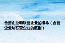 合营企业和联营企业的概念（合营企业与联营企业的区别）