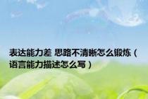 表达能力差 思路不清晰怎么锻炼（语言能力描述怎么写）