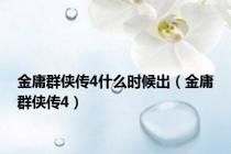 金庸群侠传4什么时候出（金庸群侠传4）