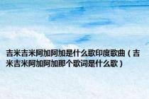 吉米吉米阿加阿加是什么歌印度歌曲（吉米吉米阿加阿加那个歌词是什么歌）