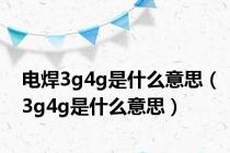电焊3g4g是什么意思（3g4g是什么意思）