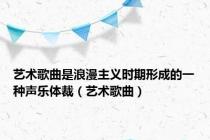 艺术歌曲是浪漫主义时期形成的一种声乐体裁（艺术歌曲）