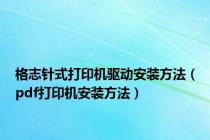格志针式打印机驱动安装方法（pdf打印机安装方法）