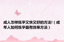 成人怎样练字又快又好的方法!（成年人如何练字最有效果方法）