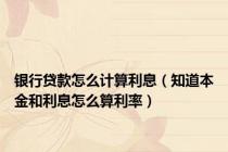 银行贷款怎么计算利息（知道本金和利息怎么算利率）