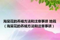 海棠花的养殖方法和注意事项 地栽（海棠花的养殖方法和注意事项）