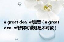a great deal of意思（a great deal of修饰可数还是不可数）
