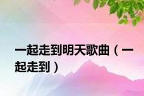 一起走到明天歌曲（一起走到）