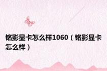 铭影显卡怎么样1060（铭影显卡怎么样）