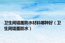 卫生间墙面防水材料哪种好（卫生间墙面防水）