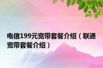 电信199元宽带套餐介绍（联通宽带套餐介绍）