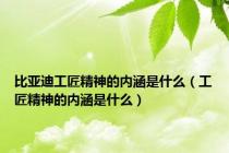 比亚迪工匠精神的内涵是什么（工匠精神的内涵是什么）
