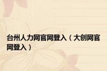 台州人力网官网登入（大创网官网登入）