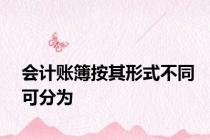 会计账簿按其形式不同可分为