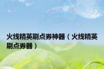 火线精英刷点券神器（火线精英刷点券器）