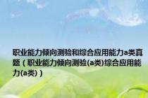 职业能力倾向测验和综合应用能力a类真题（职业能力倾向测验(a类)综合应用能力(a类)）