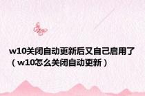 w10关闭自动更新后又自己启用了（w10怎么关闭自动更新）
