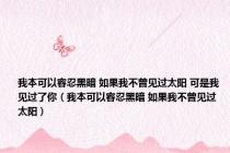 我本可以容忍黑暗 如果我不曾见过太阳 可是我见过了你（我本可以容忍黑暗 如果我不曾见过太阳）