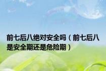 前七后八绝对安全吗（前七后八是安全期还是危险期）