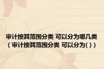 审计按其范围分类 可以分为哪几类（审计按其范围分类 可以分为( )）