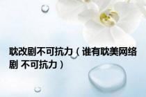 耽改剧不可抗力（谁有耽美网络剧 不可抗力）
