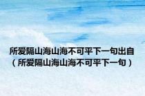 所爱隔山海山海不可平下一句出自（所爱隔山海山海不可平下一句）