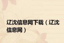 辽沈信息网下载（辽沈信息网）
