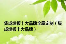 集成墙板十大品牌全屋定制（集成墙板十大品牌）