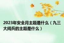 2023年安全月主题是什么（九三大阅兵的主题是什么）