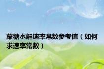蔗糖水解速率常数参考值（如何求速率常数）