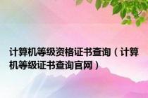 计算机等级资格证书查询（计算机等级证书查询官网）