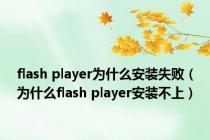 flash player为什么安装失败（为什么flash player安装不上）