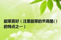 甜菜喜好（注重甜菜的烹调是( )的特点之一）