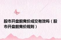 股市开盘前竞价成交有效吗（股市开盘前竞价规则）