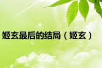 姬玄最后的结局（姬玄）